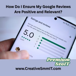 How Do I Ensure My Google Reviews Are Positive and Relevant